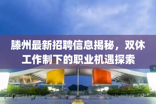 滕州最新招聘信息揭秘，双休工作制下的职业机遇探索