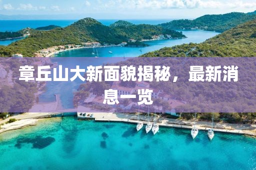 章丘山大新面貌揭秘，最新消息一览