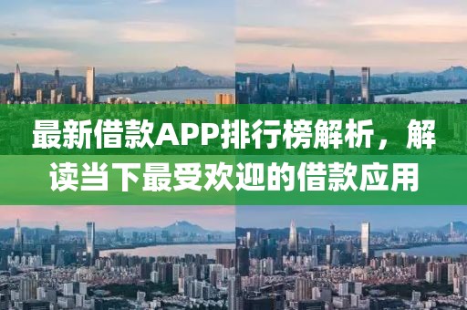最新借款APP排行榜解析，解读当下最受欢迎的借款应用