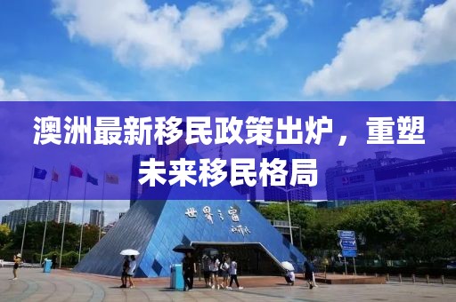 澳洲最新移民政策出炉，重塑未来移民格局