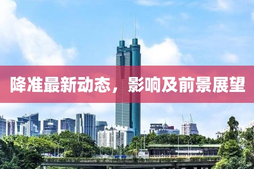 降准最新动态，影响及前景展望