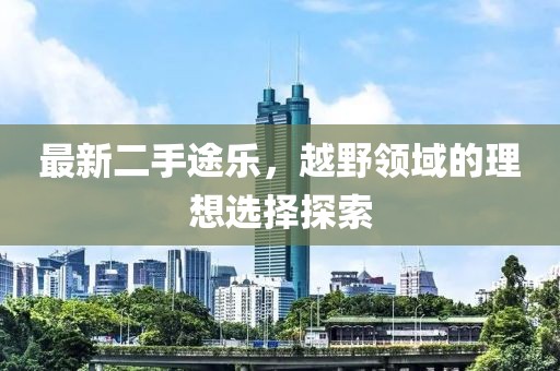 最新二手途乐，越野领域的理想选择探索
