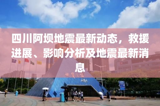 四川阿坝地震最新动态，救援进展、影响分析及地震最新消息