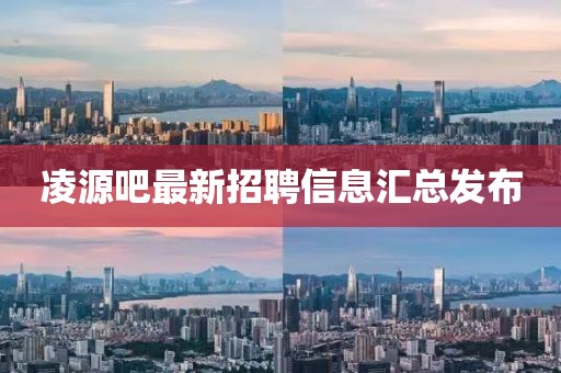 凌源吧最新招聘信息汇总发布