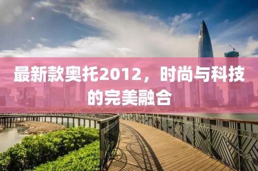 最新款奥托2012，时尚与科技的完美融合