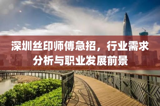 深圳丝印师傅急招，行业需求分析与职业发展前景