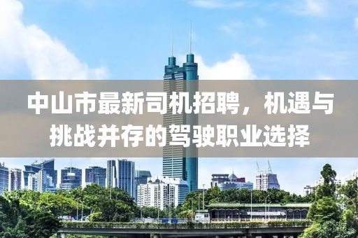 中山市最新司机招聘，机遇与挑战并存的驾驶职业选择