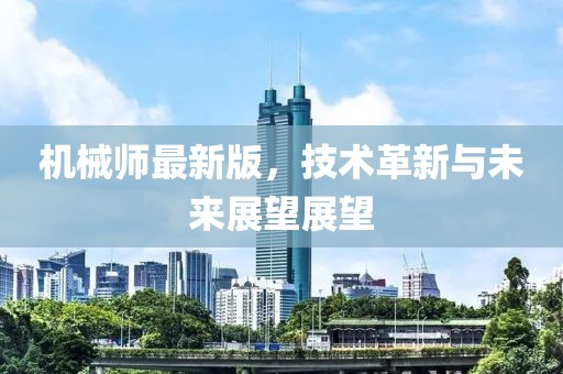 机械师最新版，技术革新与未来展望展望