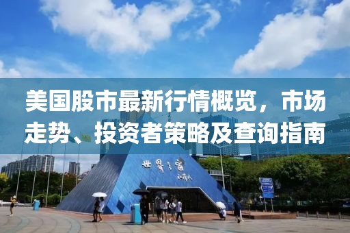 美国股市最新行情概览，市场走势、投资者策略及查询指南