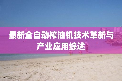 最新全自动榨油机技术革新与产业应用综述