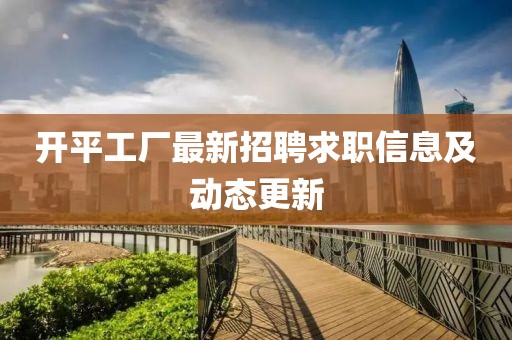 开平工厂最新招聘求职信息及动态更新