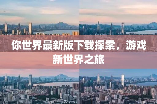 你世界最新版下载探索，游戏新世界之旅