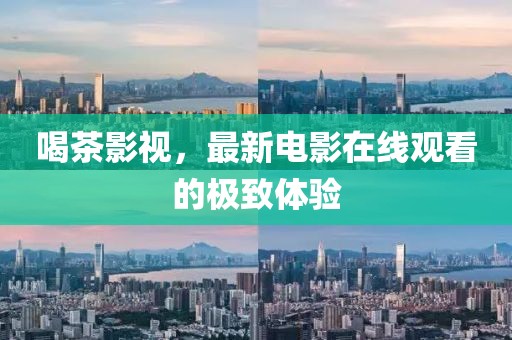 喝茶影视，最新电影在线观看的极致体验