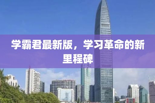 学霸君最新版，学习革命的新里程碑