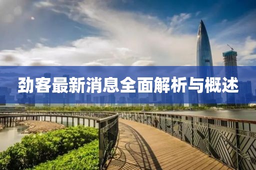 劲客最新消息全面解析与概述