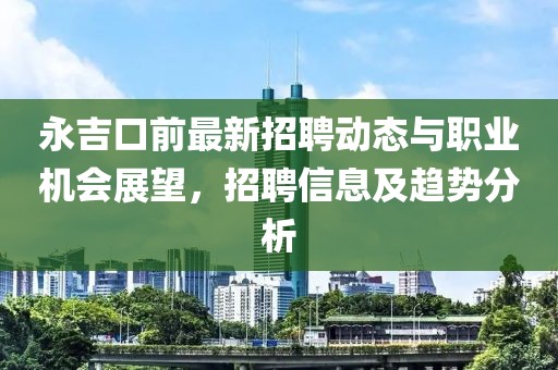 永吉口前最新招聘动态与职业机会展望，招聘信息及趋势分析