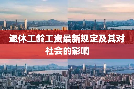 退休工龄工资最新规定及其对社会的影响