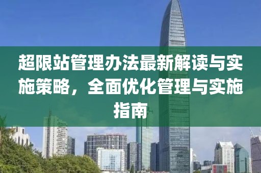 超限站管理办法最新解读与实施策略，全面优化管理与实施指南