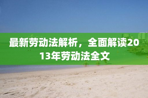 最新劳动法解析，全面解读2013年劳动法全文