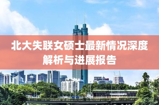 北大失联女硕士最新情况深度解析与进展报告