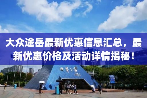 大众途岳最新优惠信息汇总，最新优惠价格及活动详情揭秘！