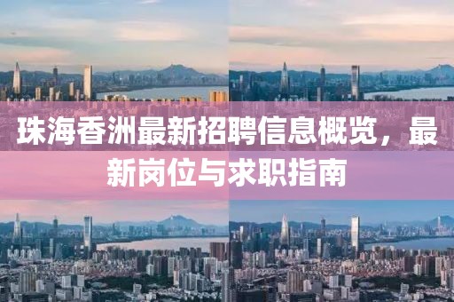 珠海香洲最新招聘信息概览，最新岗位与求职指南