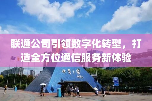 联通公司引领数字化转型，打造全方位通信服务新体验
