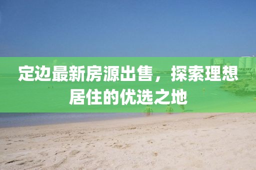 定边最新房源出售，探索理想居住的优选之地