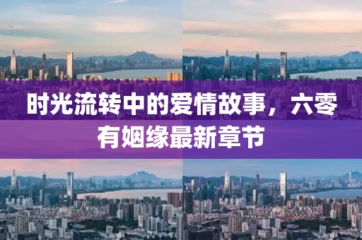时光流转中的爱情故事，六零有姻缘最新章节