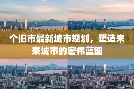 个旧市最新城市规划，塑造未来城市的宏伟蓝图