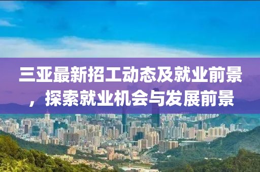 三亚最新招工动态及就业前景，探索就业机会与发展前景