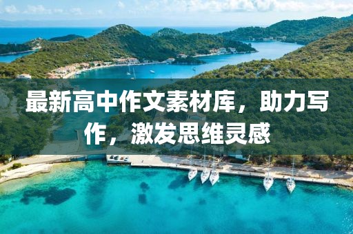 最新高中作文素材库，助力写作，激发思维灵感