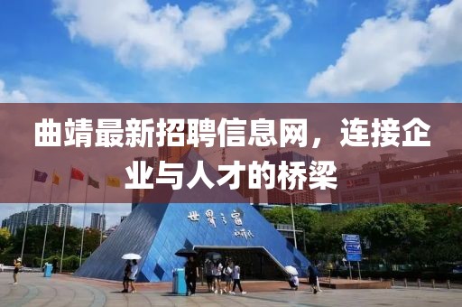 曲靖最新招聘信息网，连接企业与人才的桥梁