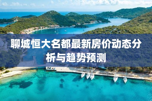 聊城恒大名都最新房价动态分析与趋势预测