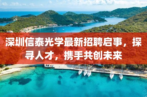 深圳信泰光学最新招聘启事，探寻人才，携手共创未来