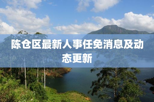 陈仓区最新人事任免消息及动态更新