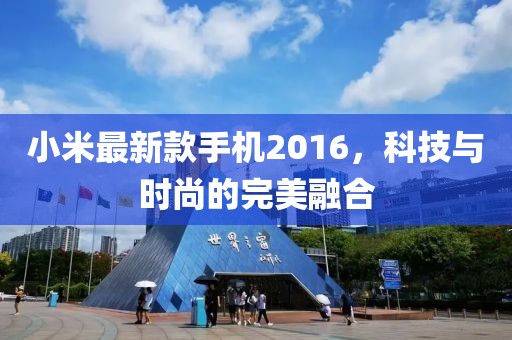 小米最新款手机2016，科技与时尚的完美融合