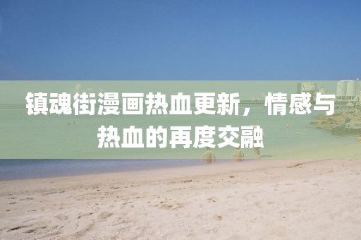 镇魂街漫画热血更新，情感与热血的再度交融