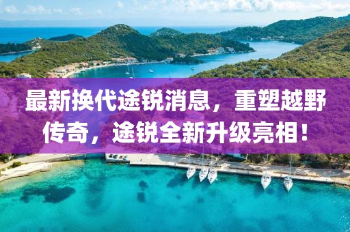 最新换代途锐消息，重塑越野传奇，途锐全新升级亮相！