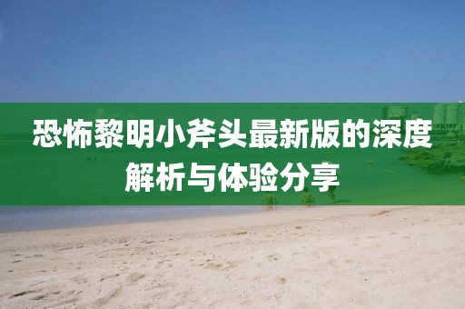 恐怖黎明小斧头最新版的深度解析与体验分享