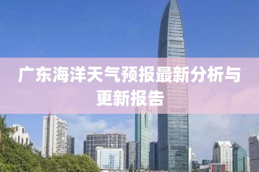 广东海洋天气预报最新分析与更新报告