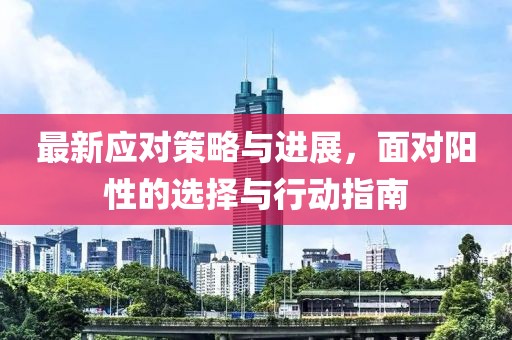 最新应对策略与进展，面对阳性的选择与行动指南