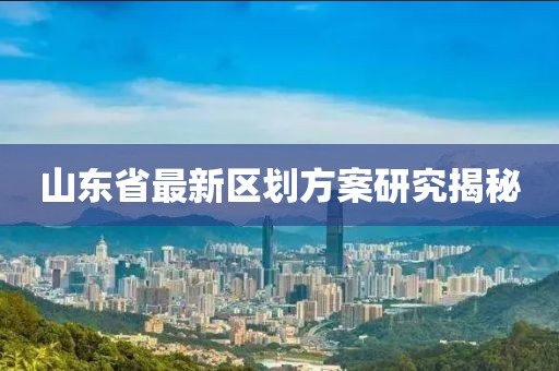 山东省最新区划方案研究揭秘