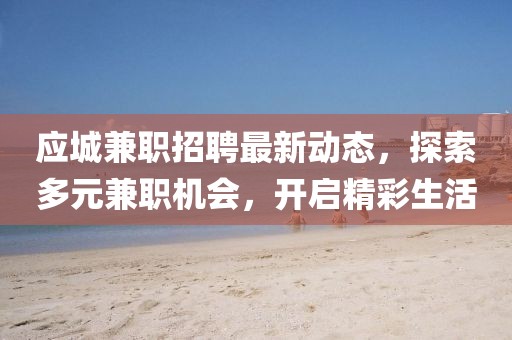 应城兼职招聘最新动态，探索多元兼职机会，开启精彩生活