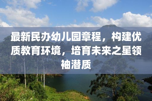 最新民办幼儿园章程，构建优质教育环境，培育未来之星领袖潜质