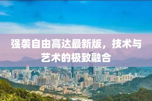 强袭自由高达最新版，技术与艺术的极致融合