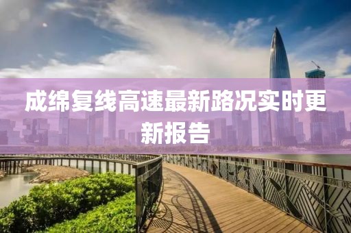 成绵复线高速最新路况实时更新报告