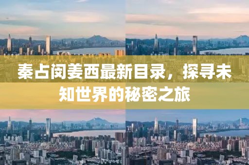 秦占闵姜西最新目录，探寻未知世界的秘密之旅