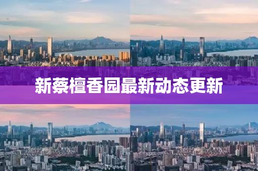 新蔡檀香园最新动态更新