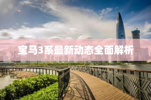 宝马3系最新动态全面解析